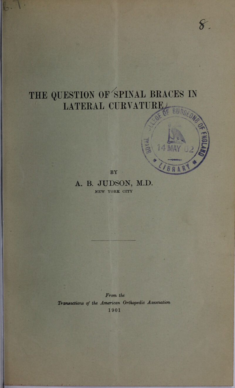 THE QUESTION OF'SPINAL BRACES IN A. B. JUDSON, M.D. NEW YORK CITY From the Transactions of the American Orthopedic Association