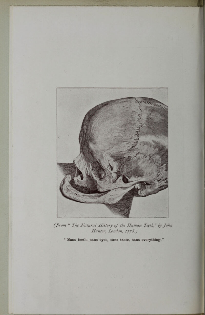 (From “ The Natural History of the Human Teeth f by John Hunter, London, 1778.) “Sans teeth, sans eyes, sans taste, sans everything.”