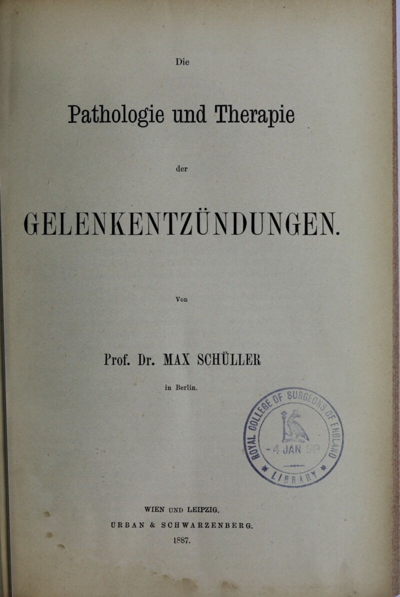 Die Pathologie und Therapie GELENKENTZÜNDUNGEN. Von Prof. Dr. MAX SCHÜLLER in Berlin. WIEN UND LEIPZIG. URBAN & SCHWARZENBERG. L887.