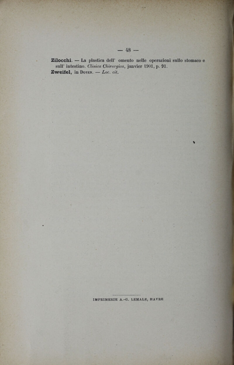 Zilocchi. — La plastica dell’ omento nelle operazioni sullo stomaco e suir intestino. Clinica Chirurgica, janvier 1901, p. 91. Zweifel, in Doyen. — Loc. cit. IMPRIMERIE A.-G. LEMALE, HAVRE