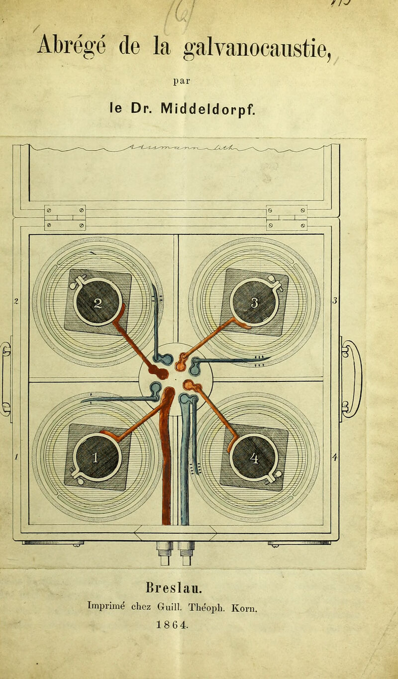 !{ < Abrégé de la galvanocanstie, par le Dr. Middeldorpf. Breslaii. Imprim(? chez Guill. Thëoph. Korn. 18 64.