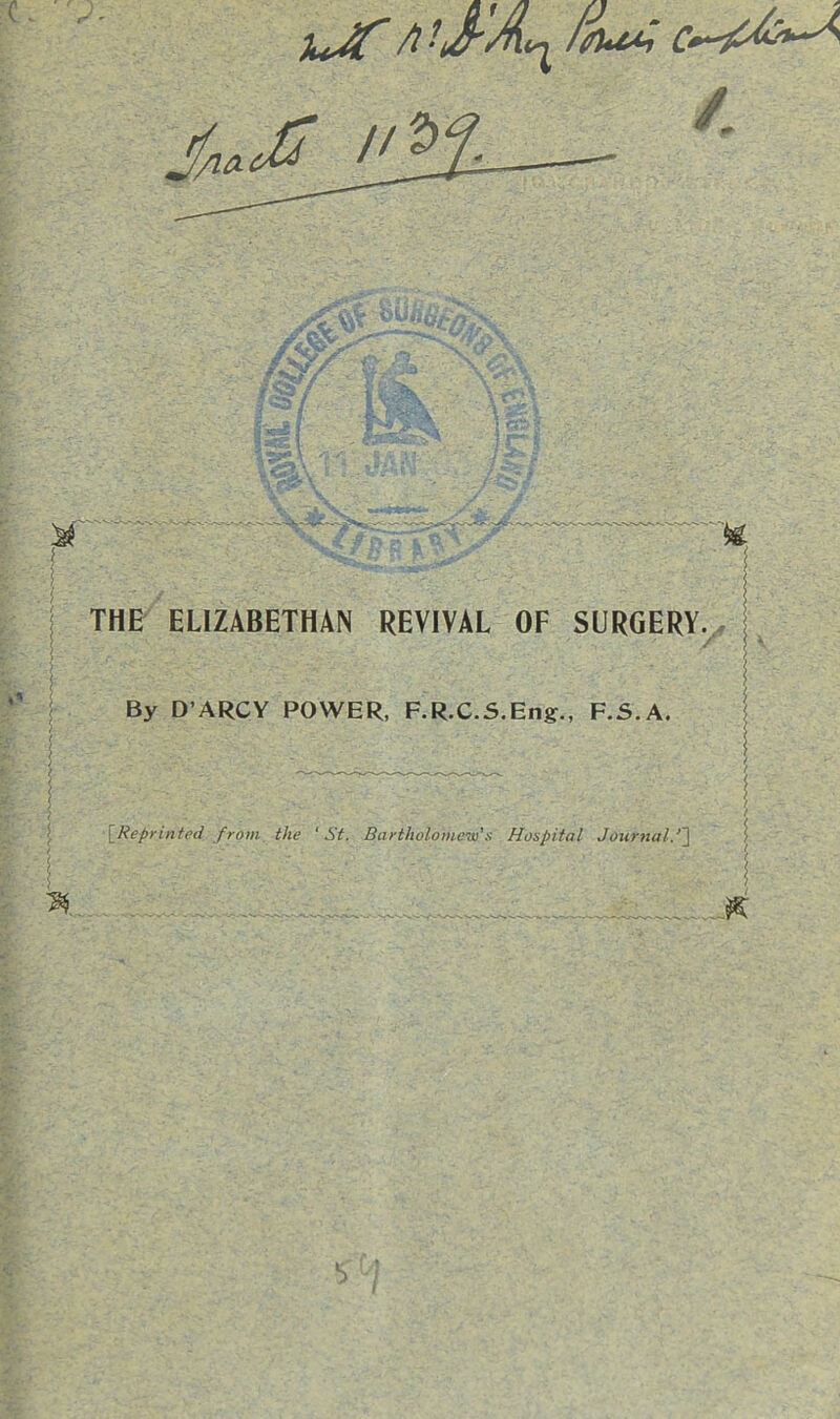 xdT /t‘i& i ! THE ELIZABETHAN REVIVAL OF SURGERY. ' / \ By D ARCY POWER, F.R.C.S.Eng., F.S.A. {Reprinted from the ‘St. Bartholomew's Hospital Journal.‘2 \ V i: