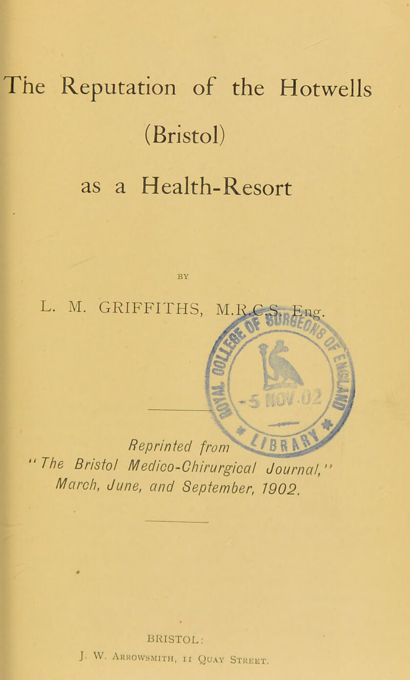 (Bristol) as a Health-Resort 4 / L. M. GRIFFITHS Reprinted The Bristol Medico-Chirurgiccil Journal, March, June, and September, 1902. BRISTOL: J- W. Arkowsmith, ii Quay Stkkrt.