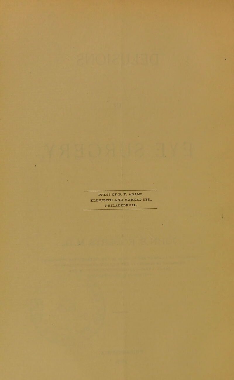 PRESS OF B. F. ADAMS, ELEVENTH AND MARKET STS., PHILADELPHIA.