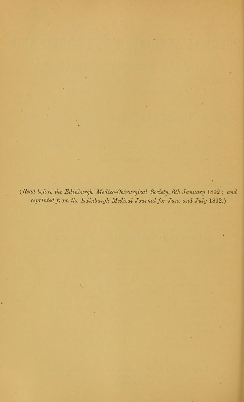 {Read before the Edinburgh Medico-Ghirurgical Society, 6th January 1892 ; reprinted from the Edinburgh Medical Journal for June and July 1892.)