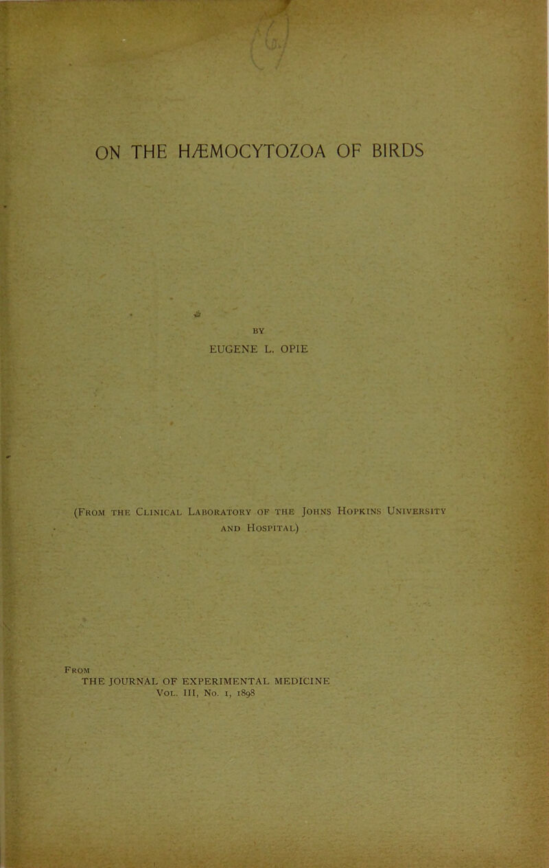 ON THE H/EMOCYTOZOA OF BIRDS BY EUGENE L. OPIE (From the Clinical Laboratory of the Johns Hopkins University and Hospital) From THE JOURNAL OF EXPERIMENTAL MEDICINE Vol. Ill, No. i, 1898