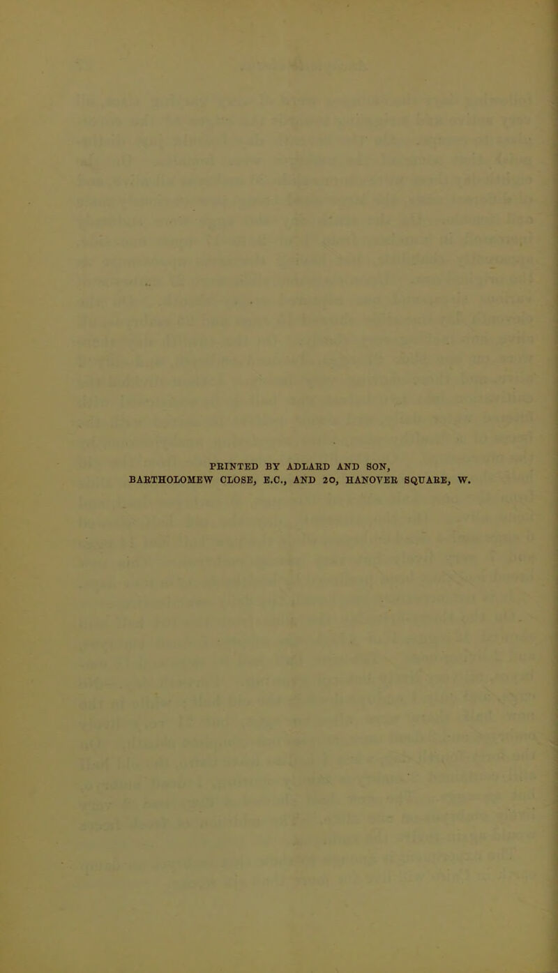 PRINTED BY ADLAED AND SON, BARTHOLOMEW CLOSE, E.C., AND 20, HANOVER SQUARE, W.