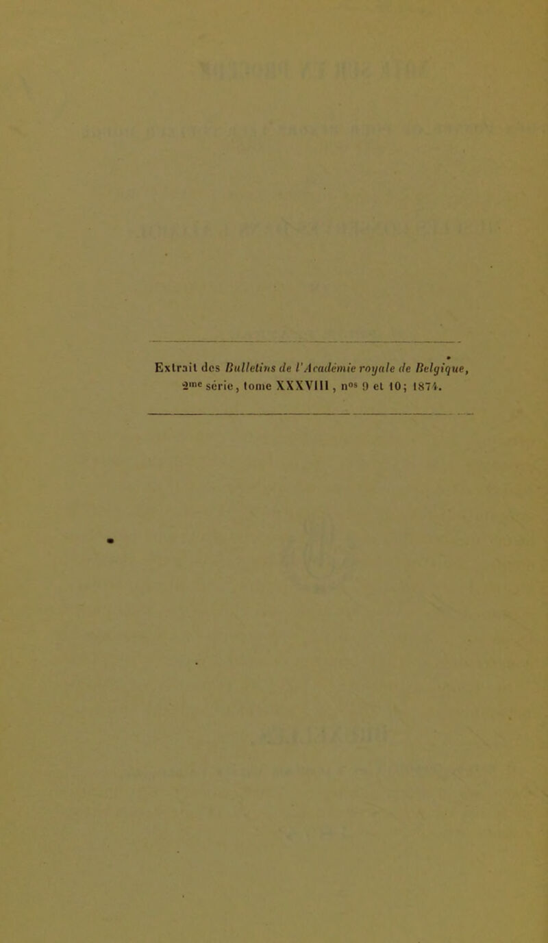 Extrait des Bulletins de l’Académie royale de Belgique, 2mc série, tonie XXXVIII, n°s 9 et 10; 187i.