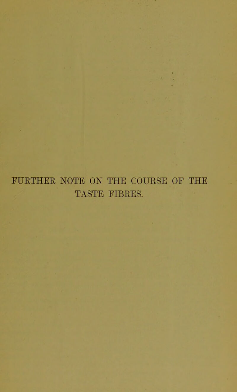 FURTHER NOTE ON THE COURSE OF THE TASTE FIBRES.