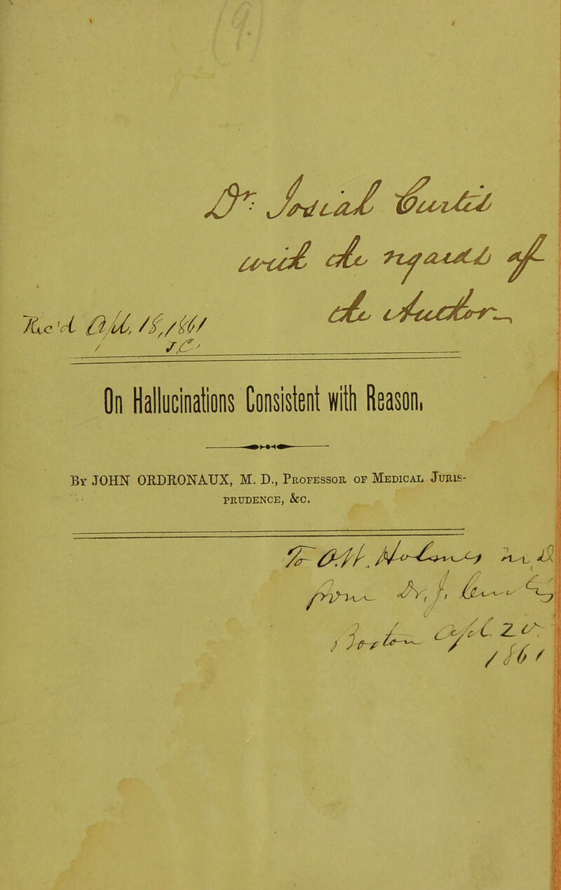 7Lc 'cL £i It, /£,/bt/ / s£' JfliLaX tPU'l&Vj U~U& &£*-> £^c, i J/icC^er-T^ On Hallucinations Consistent with Reason, By JOHN ORDRONAUX, M. D., Professor of Medical Juris- prudence, &c. M A, /, A_J Jthfi A' / cA'/c' t- 2 ^7 M 7' / H'