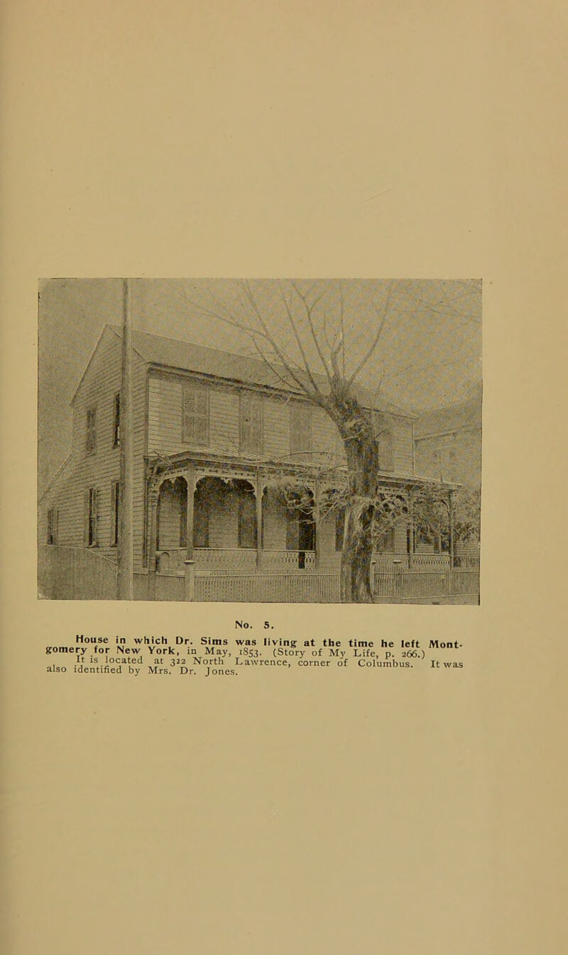 No. t M Sns was living at the time he left Mont- gomery for New York, in May, 1853. (Story of My Life, p. 266.) -V 322 North Lawrence, corner of Columbus. It was also identified by Mrs, Dr. Jones.