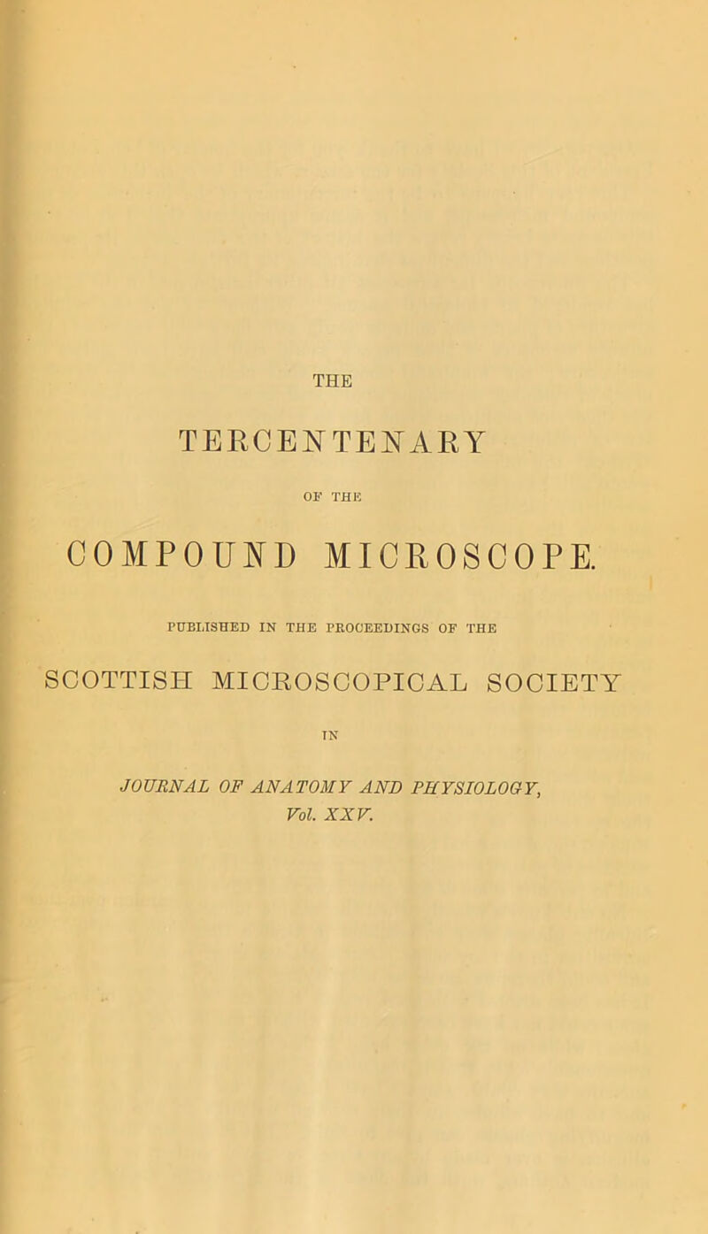 TERCENTENARY OF THIS COMPOUND MICROSCOPE. PHELTSHED IN THE PEOOEEHINGS OF THE SCOTTISH MICROSCOPICAL SOCIETY TN JOURNAL OF ANATOMY AND PHYSIOLOGY,