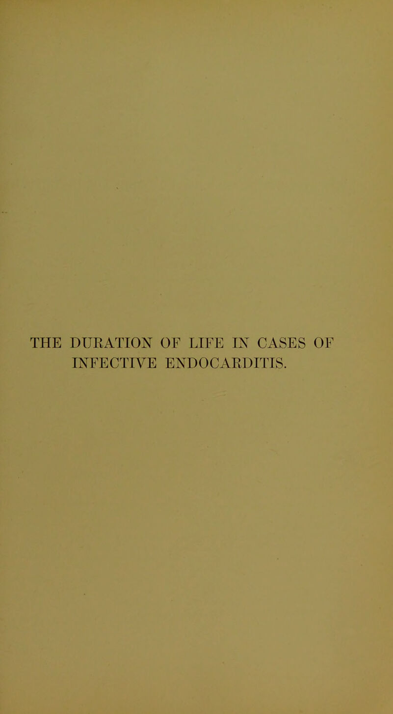 THE DURATION OF LIFE IN CASES OF INFECTIVE ENDOCARDITIS.