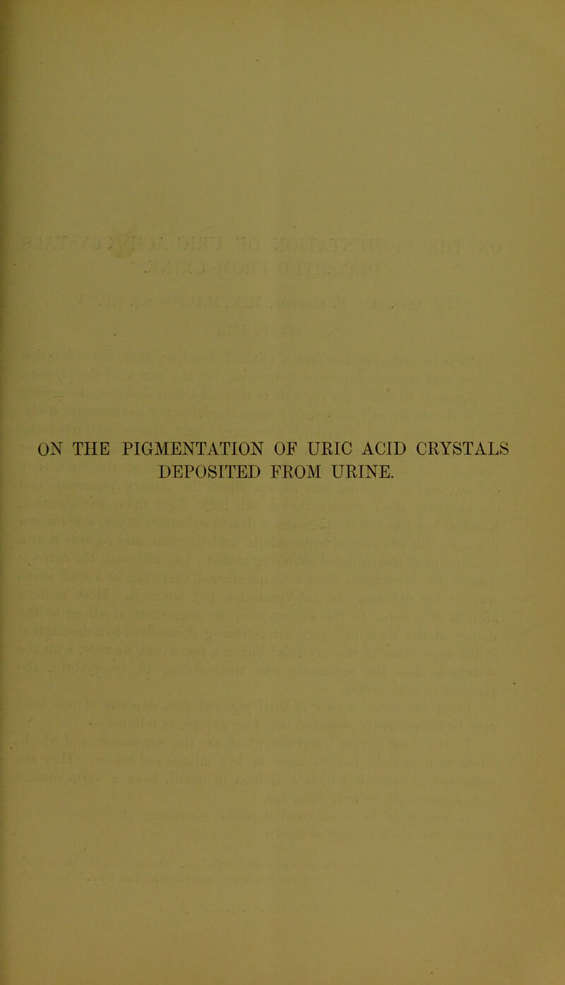 ON THE PIGMENTATION OF URIC ACID CRYSTALS DEPOSITED FROM URINE.