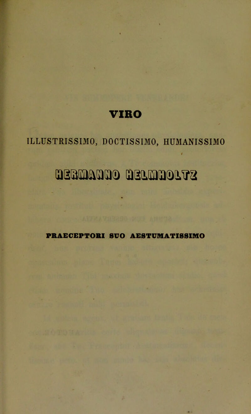 VIRO ILLUSTRISSIMO, DOCTISSIMO, HUMANISSIMO i PRAECEPTORI SUO AESTUM ATIBSIMO