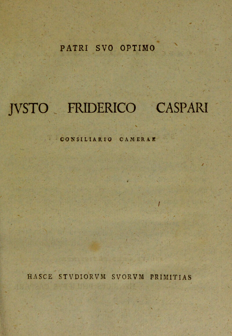 I * \ - •- PATRI SVO OPTIMO JVSTO FRIDERICO CASPARI • L CONSILIARIO CAMERAE I > . 1 HASCE STVDIORVM SVORVM PRIMITIAS