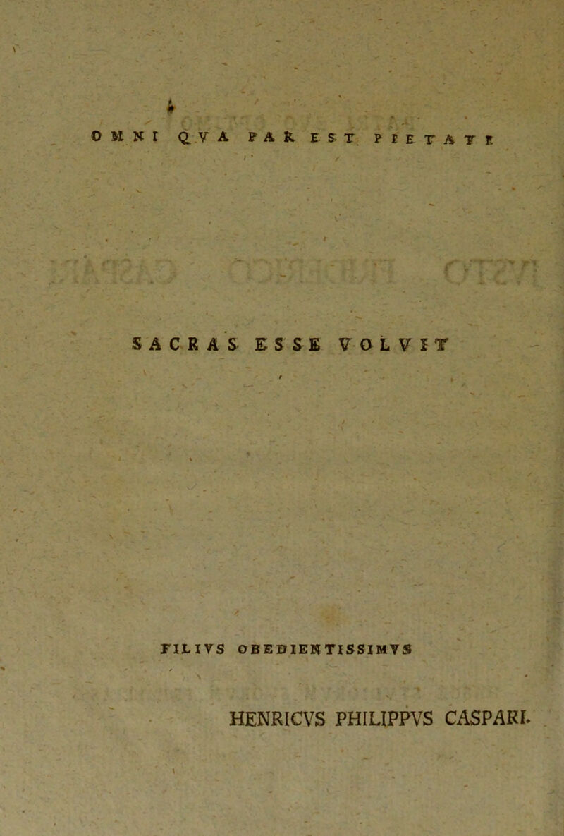 t - OMNI ^ V A PAR. EST PIETATE SACRAS ESSE VOLVIT TILIVS OBEDIENTISSIMVS \ HENR1CVS PHIUPPVS CASPARI