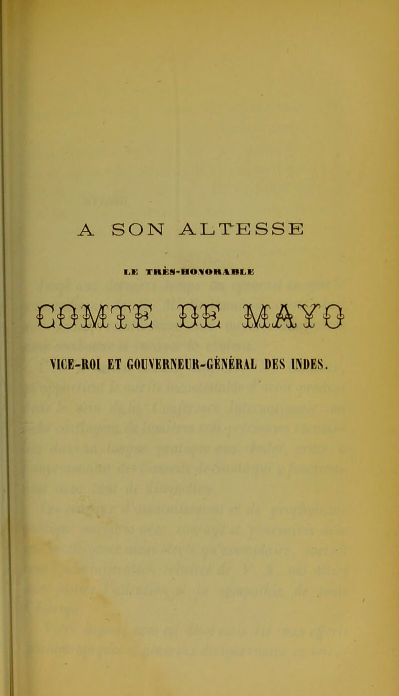 A SON ALTESSE I^K THÈS-IIUiHOHAnL.K COMTE BE MAYO VICE-ROI ET GOIVERNEIR-GEIVERAL DES INDES.