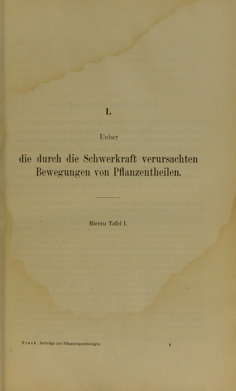 Ueber die durch die Schwerkraft verursachten Bewegungen von Pflanzentheilen, Hierzu Tafel I. Frank, Beiträge zur Pflanzenpnysiologie.