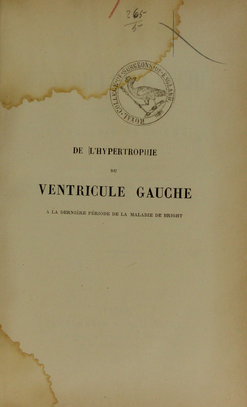 DE [L’HYPERTROPHIE VENTRICULE GAUCHE A LA DERNIÈRE PERIODE DE LA MALADIE DE BRIGHT