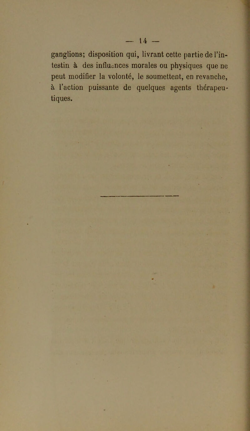ganglions; disposition qui, livrant cette partie de l’in- testin à des influences morales ou physiques que ne peut modifier la volonté, le soumettent, en revanche, à l’action puissante de quelques agents thérapeu- tiques.
