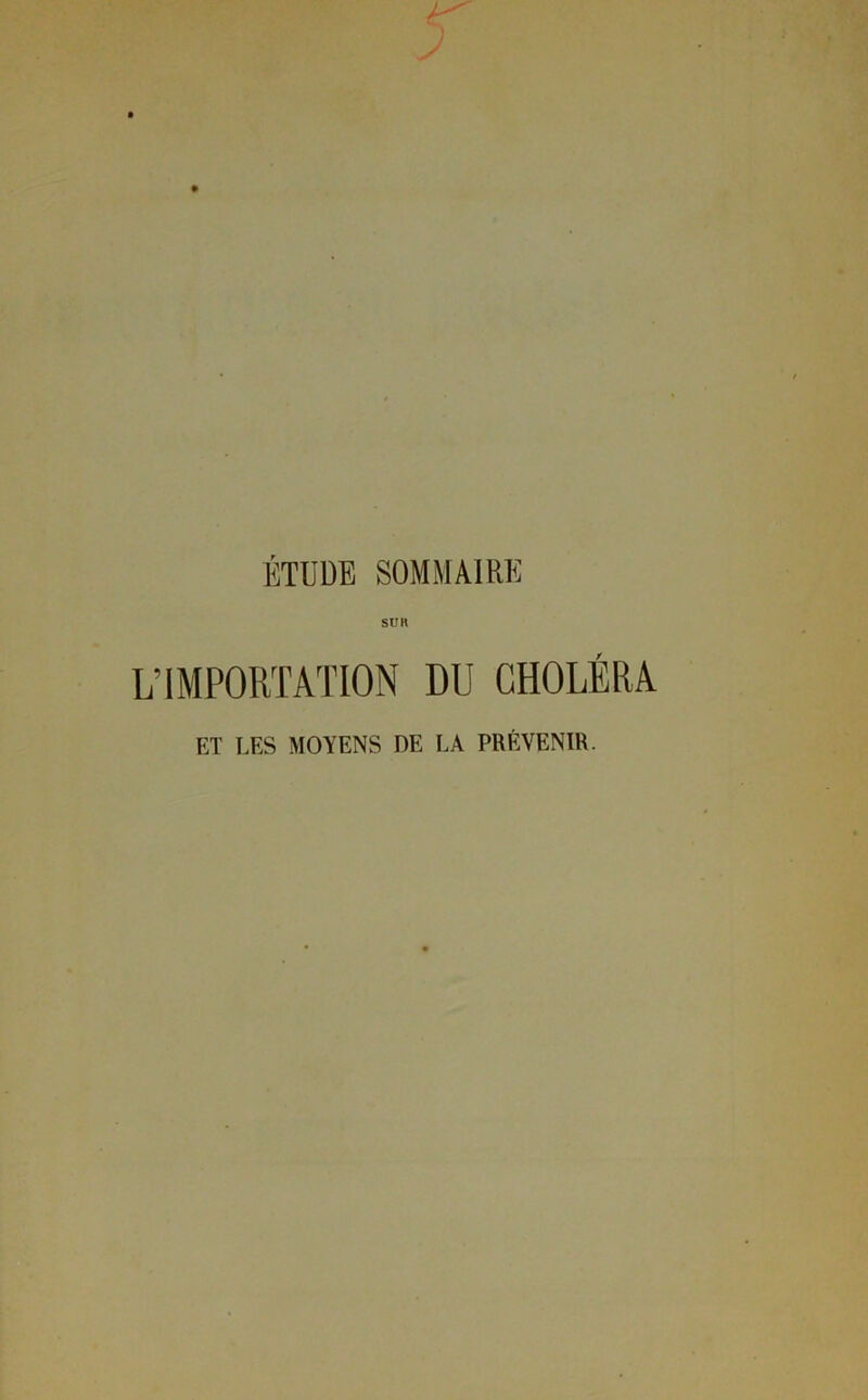 ÉTUDE SOMMAIRE SU K L’IMPORTATION DU CHOLÉRA ET LES MOYENS DE LA PRÉVENIR.