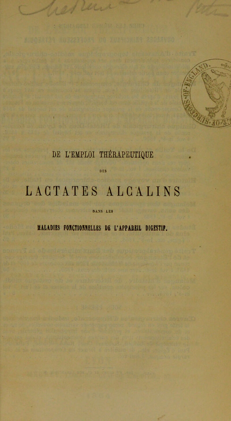 DE L’EMPLOI THÉRAPEUTIQUE DES LACTATES ALCALINS DANS LES MALADIES FONCTIONNELLES DE L’APPAREIL DIGESTIF.