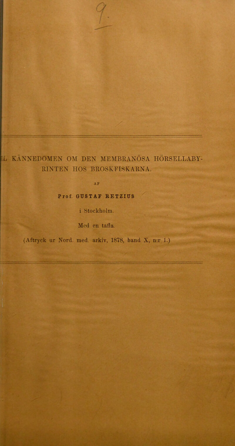 L KÄNNEDOMEN OM DEN MEMBRANOS A HORSELLABY- RINTEN TIOS BROSKEISKARNA. AF Prof. GUSTAF RETZIUS i Stockholm. Mod en tafla. (Aftryck ur Nord. med. arkiv, 1878, band X, n:r 1.)