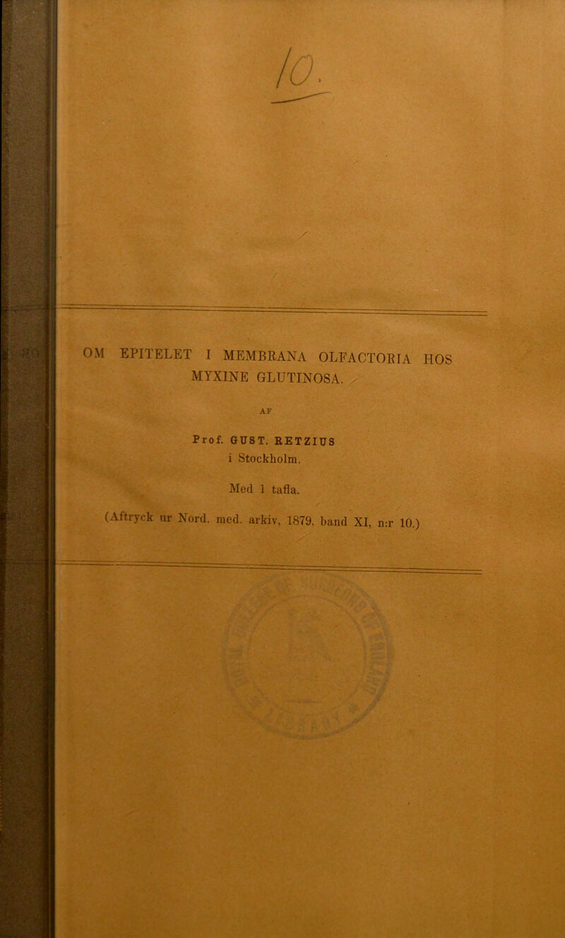 OM EPITELET I MEMBRANA OLFACTORIA HOS MYXINE GLUTINOSA. AF Prof. GUST. RETZIUS i Stockholm. Med 1 tafla. (Aftryck ur Nord. med. arkiv, 1879. band XI, n.r 10.)