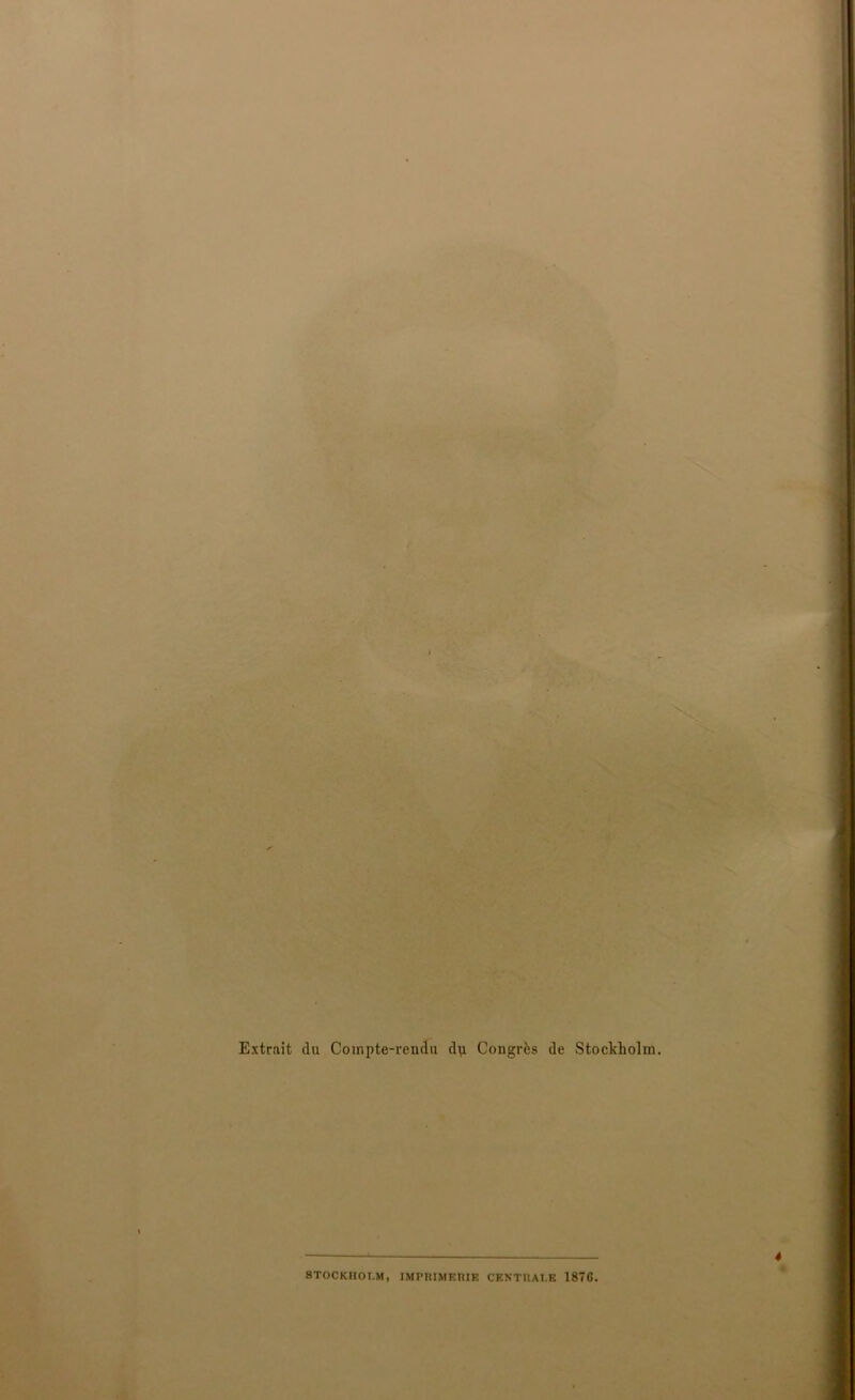 Extrait du Compte-rendu dp Congrès de Stockholm. STOCKIIOI.M, IMPRIMERIE CENTRAI,E 1876 4