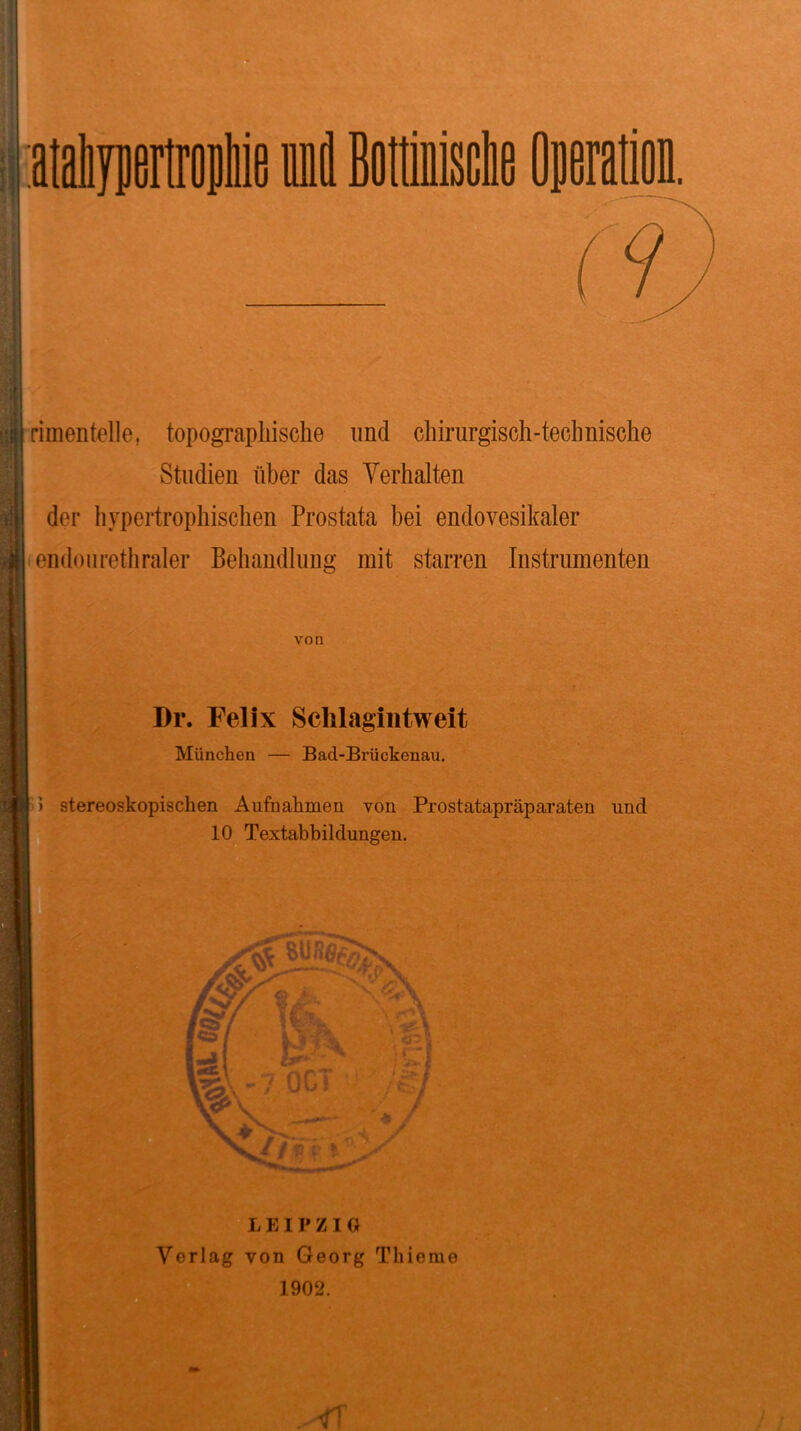 rimenteile, topographische und chirurgisch-technische Studien über das Verhalten der hypertrophischen Prostata bei endovesikaler endonrethraler Behandlung mit starren Instrumenten von Dr. Felix Sclilagintweit München — Bad-Brückenau. ') stereoskopischen Aufnahmen von Prostatapräparaten und 10 Textabbildungen. LEIPZIG Verlag von Georg Thierae