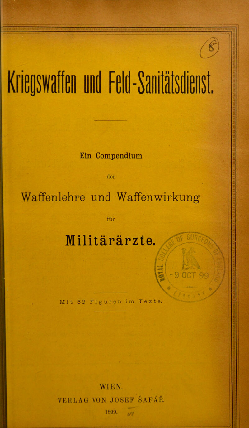 Ein Compendium der Waffenlehre und Waffenwirkung für Militärärzte Mit 39 Figuren im Texte. -’i* •< WIEN. VERLAG VON JOSEF SAFÄH. 1899. ■ • 4 •