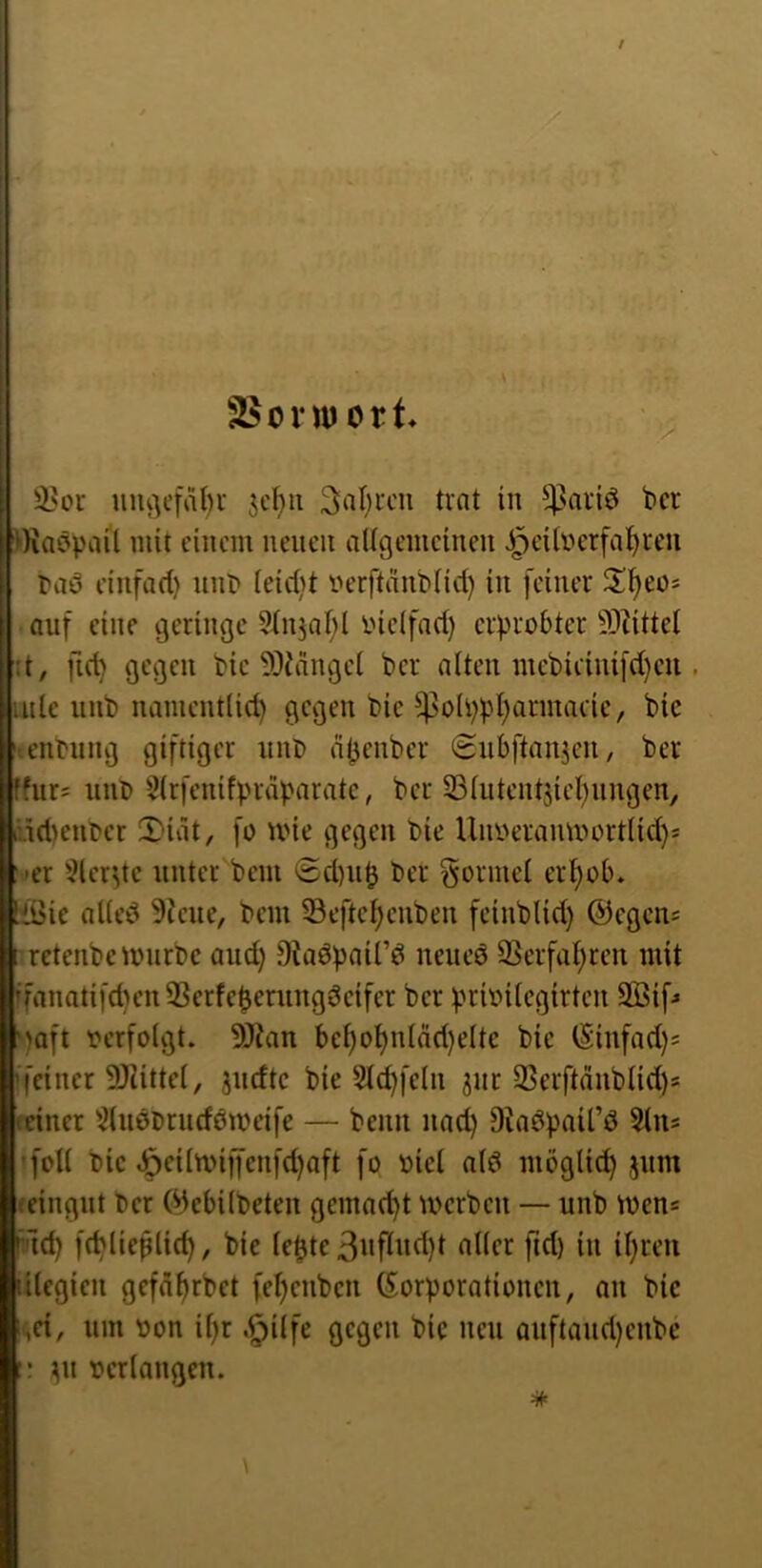 )Kaöpail mit einem neuen aUgemeinen i^eUverfai^reu rnö einfad) un^ ieid)t verftdnblid) in feiner auf eine geringe Slnjaf;! uielfad) erprobter 9)iittel it, fid) gegen bic 9)iängei ber alten mebieinifd)eu , Ulte iinb namentlid) gegen bic ^oh)pl)armacie, bic u’iibung giftiger unb äpenber «Subftanjen, ber ffur= unb 5(rfenifpräparate, ber S5iutentjiel)ungen, lüd^enber 2)iiit, fo nne gegen bie Unoeranmortlid)^ 'i>er 3ler^tc unter beut Sd)ub ber gormel erl)ob. ;tl>ie aUed 9?eue, bem Seftel)enben feinblid) ©egeiis retenbcU'urbc aud) Dköpaifd neueö 2Serfal)ren mit ffanatifd)en33erfe^erungöeifer ber prioilegirten 3ßif.» •^)aft oerfolgt. 9)ian be^ot)ntäd)e(te bie ©infad)* ifciner 9}iittei, juefte bie Steffeln jnr SSerftäubiid)* teiner ^liiöbrurfötoeife — beim nad) OhöpaU’ö 5ln* ’foU bic ^cün)iffenfd)aft fo oict a(ei mögli^ jum (eingut ber ©ebübeten gemacht werben — unb Wen* r.'ld) fd)Iiepti(^, bie lebte3tiflud)t aller fid) in il)reii lilegien gefd^rbet fef)enben ©orporationen, an bic !<;ci, um oon il)r .^ilfe gegen bic neu auftand)enbe ! ;^u ocrlangen. #