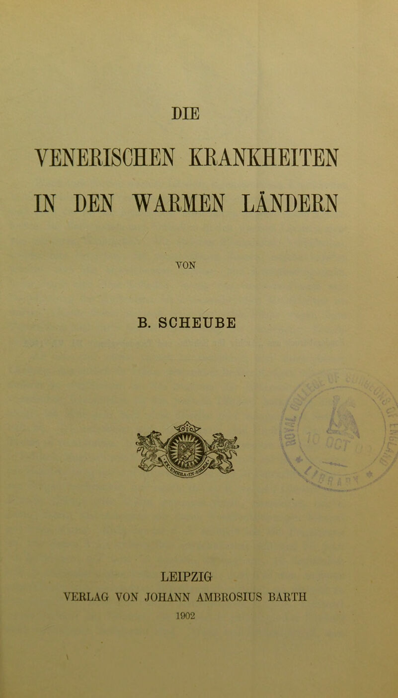 VENERISCHEN KRANKHEITEN IN DEN WARMEN LÄNDERN VON B. SCHEUBE LEIPZIG VERLAG VON JOHANN AMBROSIUS BARTH 1902