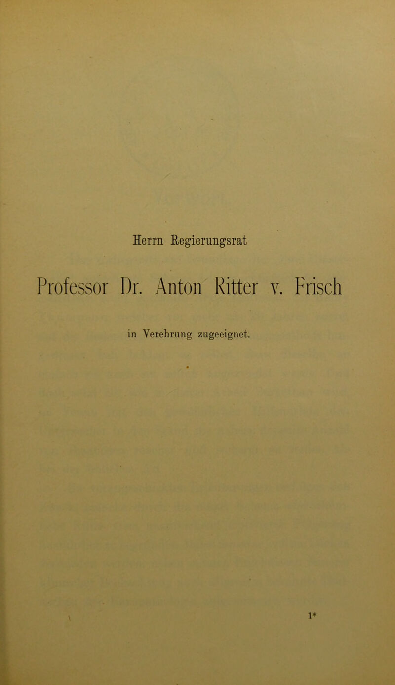 Herrn Eegierungsrat Professor Dr. Anton Ritter v. Frisch in Verehrung zugeeignet..