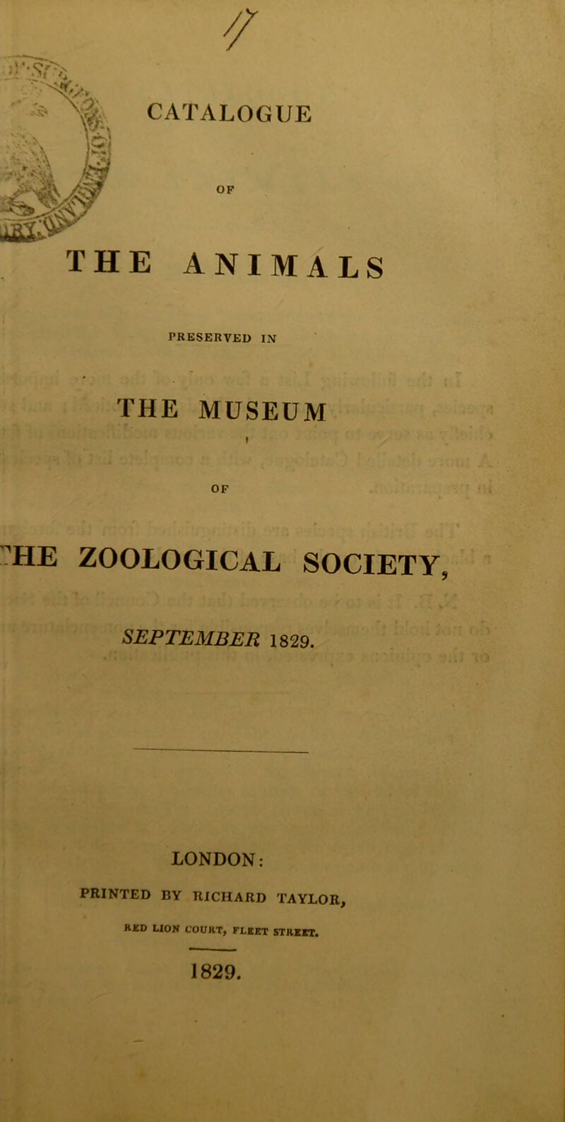 PRESERVED IN THE MUSEUM I OF :?HE ZOOLOGICAL SOCIETY, SEPTEMBER 1829. LONDON: PRINTED BY RICHARD TAYLOR, RED UON COURT, FLEET STREET. 1829.