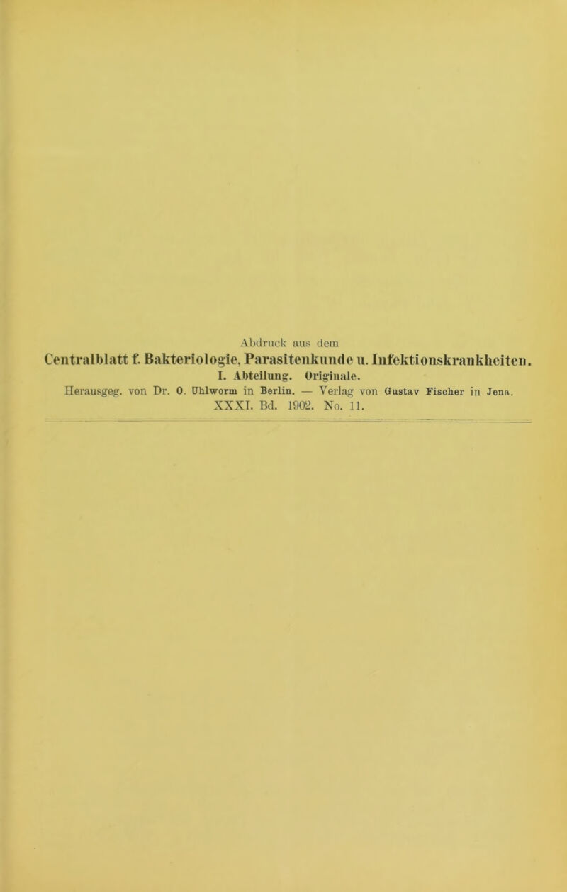 Abdruck aus dem Centralblatt f. Bakteriologie, Parasitenkunde u. Infektionskrankheiten. I. Abteilung. Originale. Herausgeg. von Dr. 0. ühlworm in Berlin. — Verlag von Gustav Fischer in Jena. XXXI. Bd. 1902. No. 11.