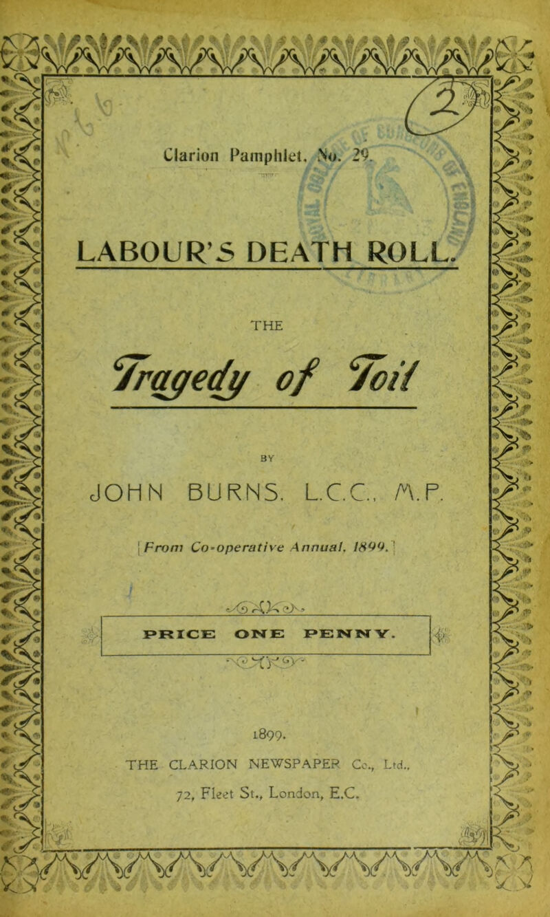 Clarion Pamphlet. .No. 29. LABOUR’S DEATH ROLL. THE Tragedy of Tcii From Co-operative Annual, 1899. ■ PRICE ONE PENNY. - T.Ty'c’> 1899. THE CLARION NEWSPAPER Co., Ltd.. 72, Fleet St., London, E.C. ’■ 1» f --’tali* ■*** - , <5 ' O, <* yy