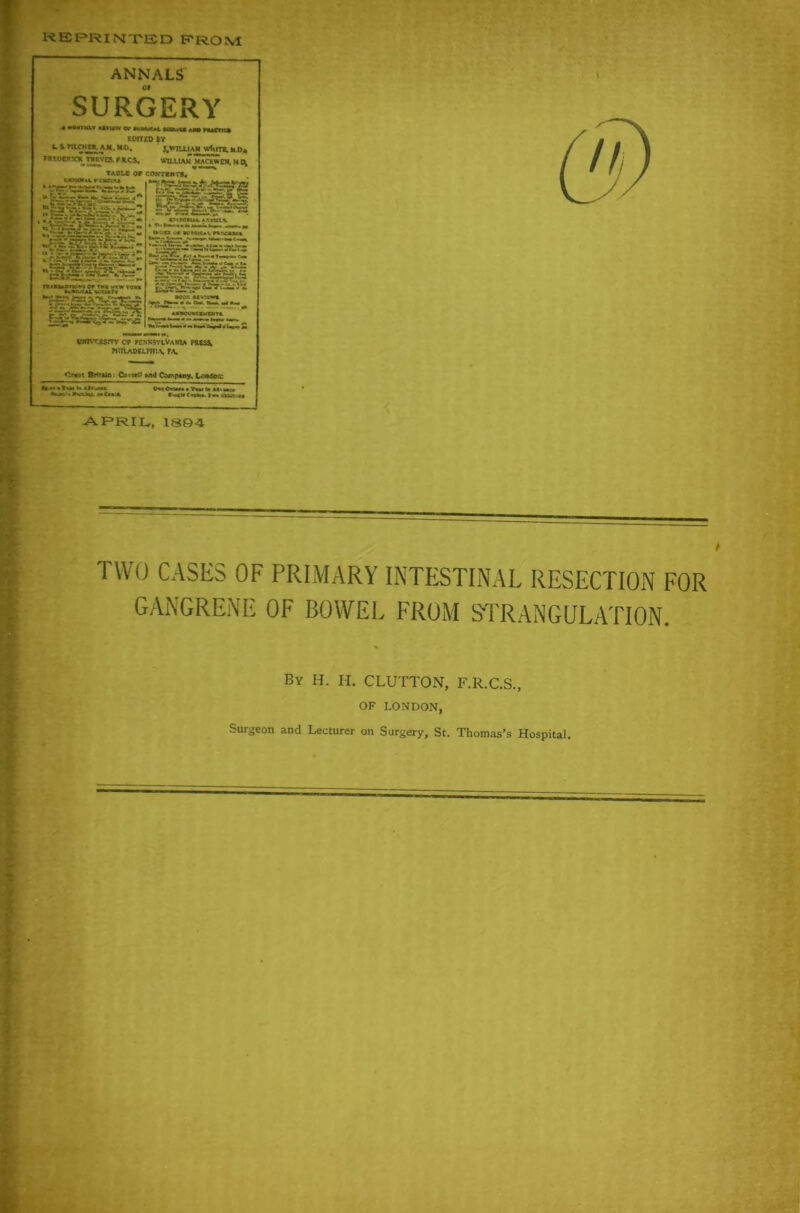 REPRINTED from APRIL, 1384- TWO CASES OF PRIMARY INTESTINAL RESECTION FOR GANGRENE OF BOWEL FROM STRANGULATION. By H. H. CLUTTON, F.R.C.S., OF LONDON, Surgeon and Lecturer on Surgery, St. Thomas’s Hospital.