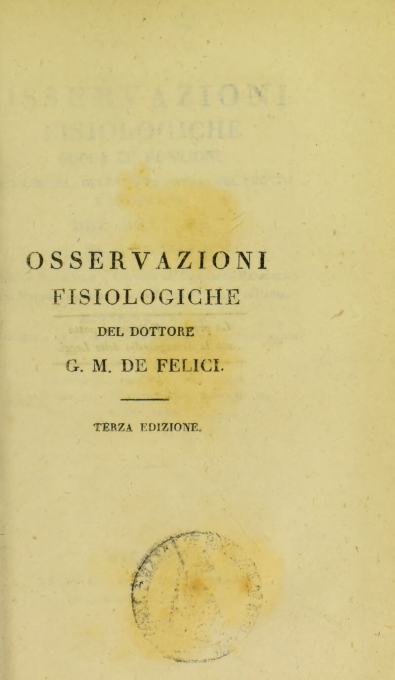 OSSERVAZIONI FISIOLOGICHE DEL DOTTORE G. M. DE FELICI. TERZA EDIZIONE.