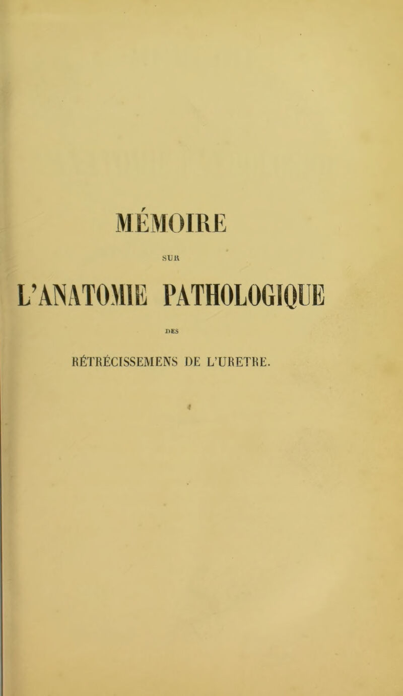 .su U L’ÂINATOMIE PATHOLOGIQUE DES BÉTRÉCISSEMENS OE L’URETRE.