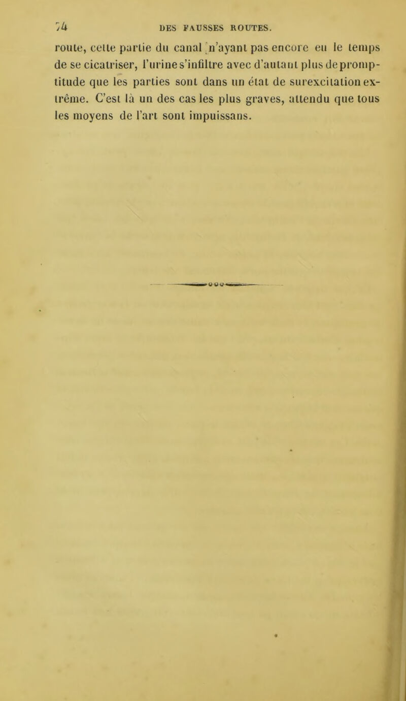 roule, celle punie du canal 'n’ayanl pas encore eu le lemps de se cicairiser, l’uriiies’infdire avec d’aulaiii plusdepronip- litude que les pariies sonl dans un éial de surexciiaiion ex- trême. C’est là un des cas les plus graves, attendu que tous les moyens de l’an sonl impuissans.