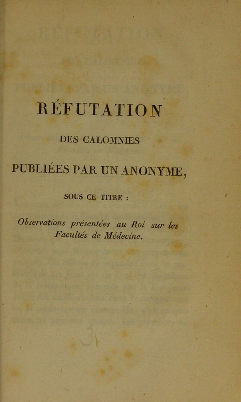 DES CALOMNIES PUBLIÉES PAR UN ANONYME D SOUS CE TITRE : Observations présentées au Roi sur les Facultés de Médecine,