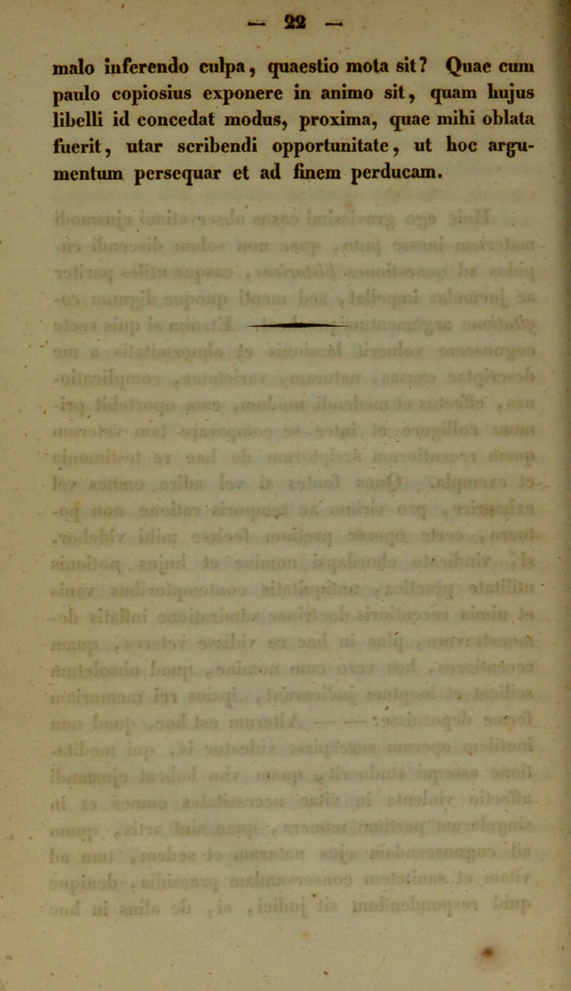 28 malo inferendo culpa, quaestio mota sit 7 Quae cum paulo copiosius exponere in animo sit, quam liujus libelli id concedat modus, proxima, quae mibi oblata fuerit, utar scribendi opportunitate, ut hoc argu- mentum persequar et ad finem perducam. ,'i »1^’ r ■ X--. ' ■ em rrv''^',y. 'f «*>r i‘. ■ . ^ -4»^ '' Js- ■ - iri.iu*.— f^?0' 'Ti- i'* r-j