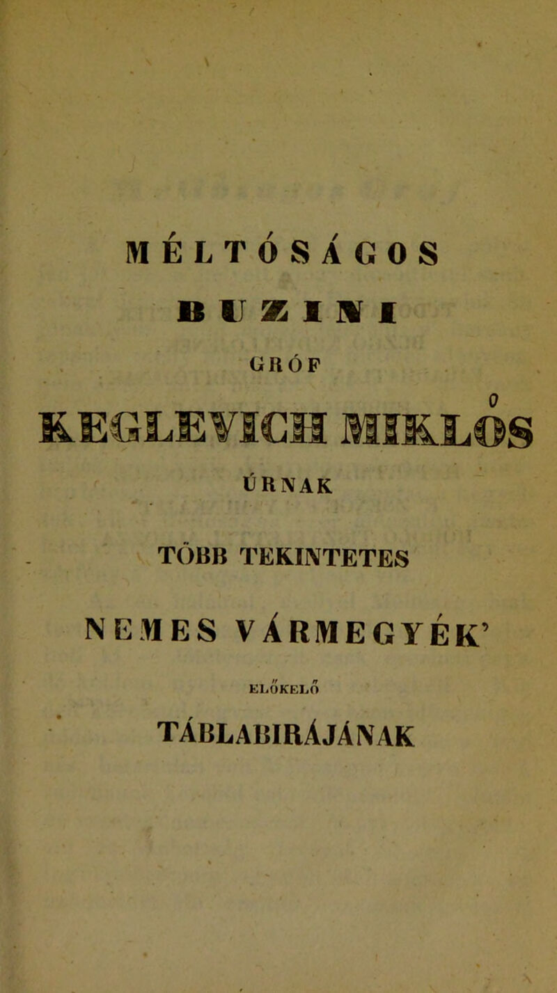 MÉLTÓSÁGOS BUZIII GRÓF KEGLEVICH MSüL©S ÚRNAK TÖBB TEKINTETES NEMES VÁRMEGYÉK’ ELŐKELŐ TÁBLABIRÁJÁNAK