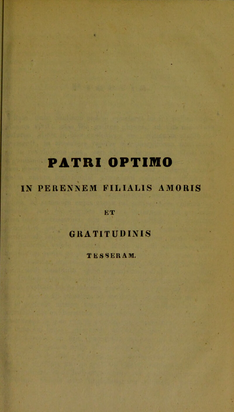 PATRI OPTIMO IN PEBENNEM FILIALIS AMOBIS ET GllATITUDINIS TESSERAM.