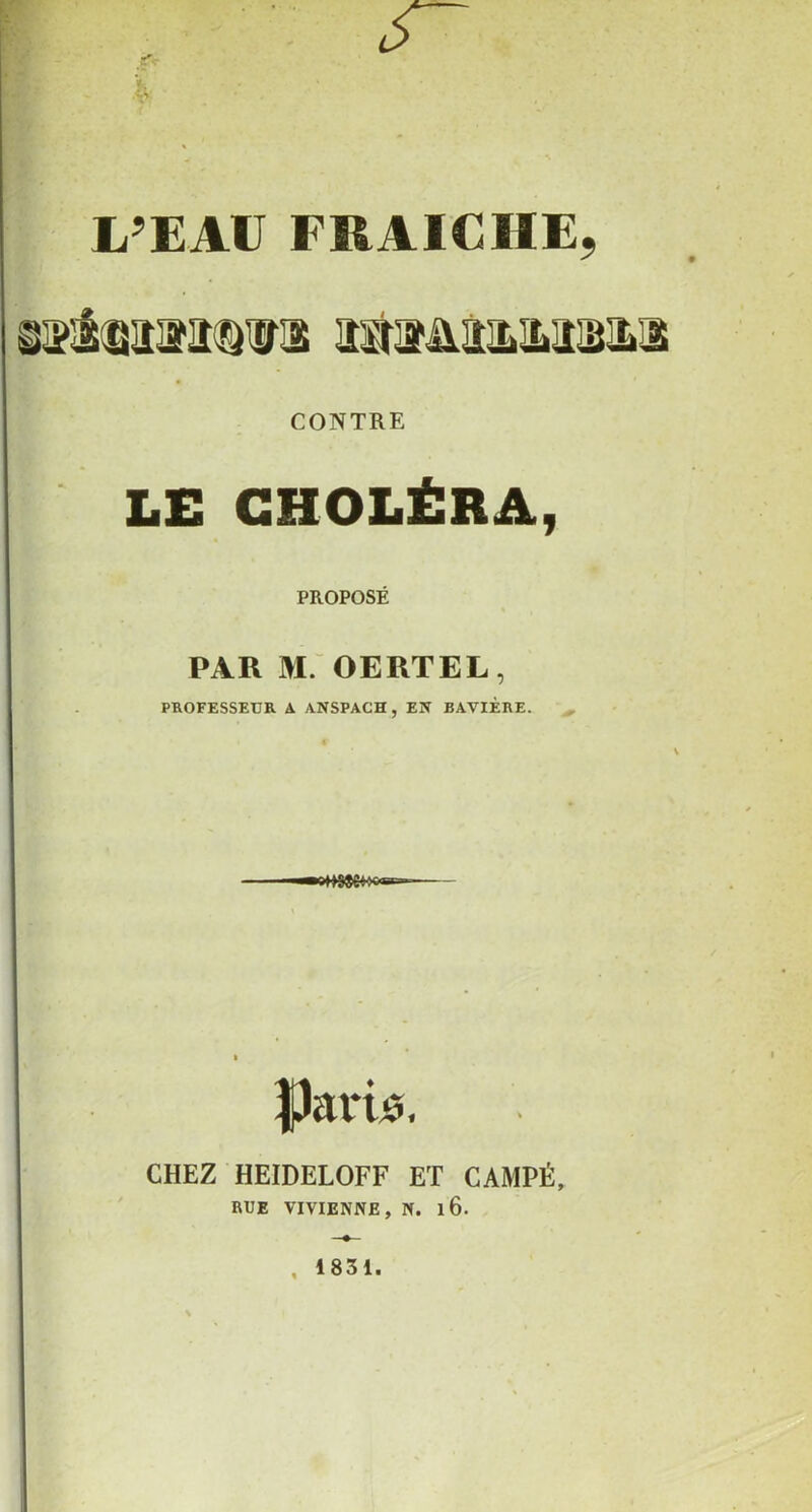 CONTRE LE CHOLÉRA, PROPOSÉ PAR M. OERTEL, PROFESSEUR A ANSPACH, EN BAVIÈRE. fJariô. CHEZ HEIDELOFF ET CAMPÉ, RUE VIVIENNE, N. l6.