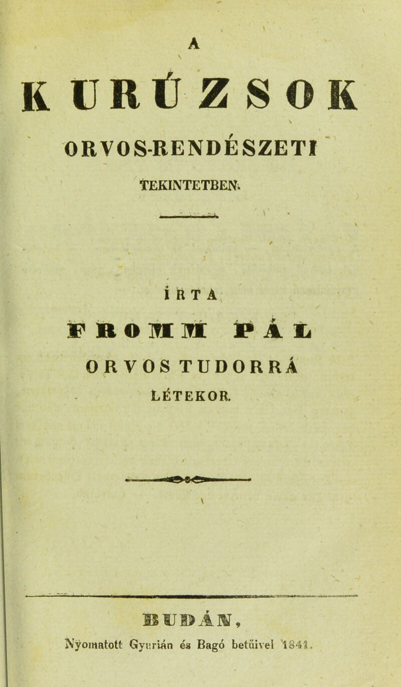 RÜRÜZSOK ORVOS-RENDÉSZETI' TEKINTETBENi IRTA, vnomm lp Awa ORVOS TUDORRÁ LÉTEKOR. Nyomatott Gynrián és Bagó betűivel 1841,