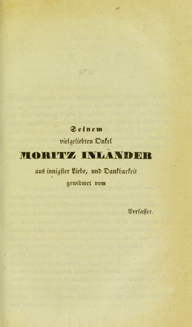 «lelgeliebten OnfeI MORITK IMXiAMRRB awS inmgficr Siefcc, un6 Snnftorfeit f gcmibmct »om SSerfaffer.