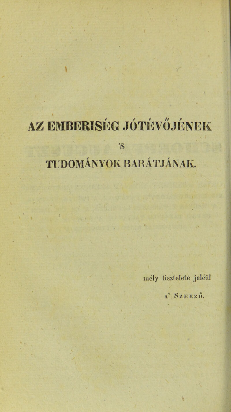 \ \ AZ EMBERISÉG JÓTEVŐJÉNEK 'S / / TUDOMÁNYOK BARATJANAK. mely tis/Jelete jelciil í Cl ** A Szerző. \ / \